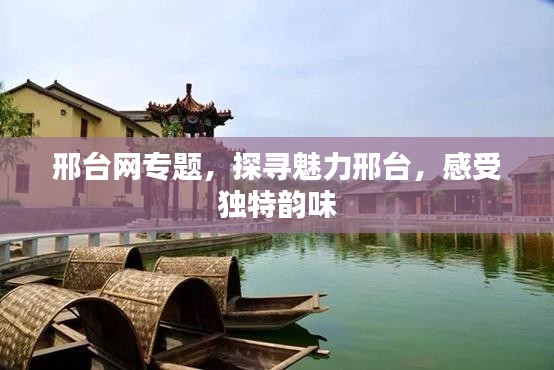 邢臺網專題，探尋魅力邢臺，感受獨特韻味