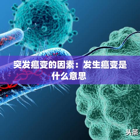 突發(fā)癌變的因素：發(fā)生癌變是什么意思 
