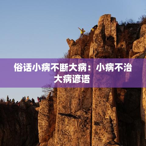 俗話小病不斷大?。盒〔〔恢未蟛≈V語 