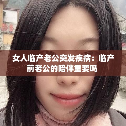 女人臨產老公突發(fā)疾病：臨產前老公的陪伴重要嗎 