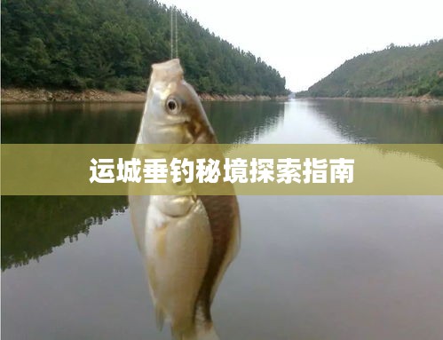運城垂釣秘境探索指南
