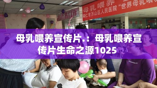 母乳喂養(yǎng)宣傳片.：母乳喂養(yǎng)宣傳片生命之源1025 