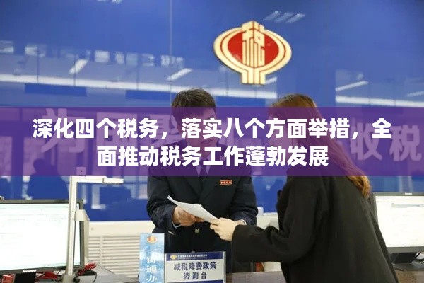 深化四個(gè)稅務(wù)，落實(shí)八個(gè)方面舉措，全面推動(dòng)稅務(wù)工作蓬勃發(fā)展
