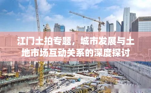 江門土拍專題，城市發(fā)展與土地市場互動關(guān)系的深度探討