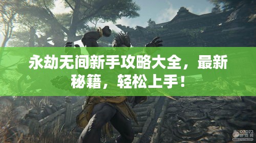 永劫無(wú)間新手攻略大全，最新秘籍，輕松上手！