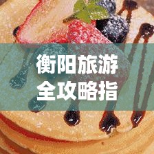 衡陽旅游全攻略指南，帶你玩轉(zhuǎn)衡陽的精彩之旅！