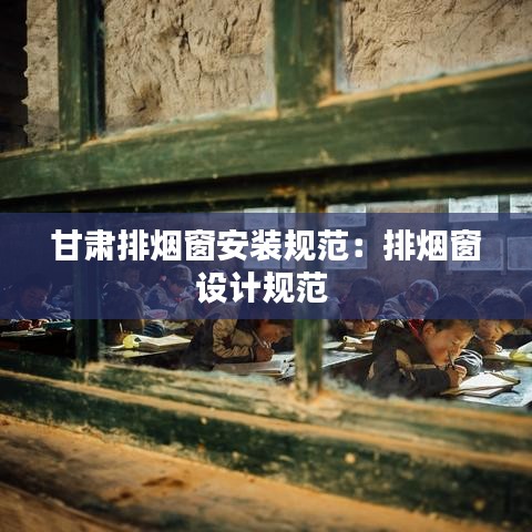 甘肅排煙窗安裝規(guī)范：排煙窗設(shè)計規(guī)范 
