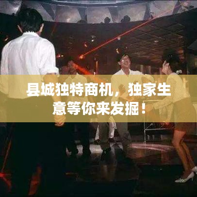 縣城獨特商機，獨家生意等你來發掘！