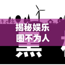 揭秘娛樂圈不為人知的秘密，最新演員黑榜名單大全！