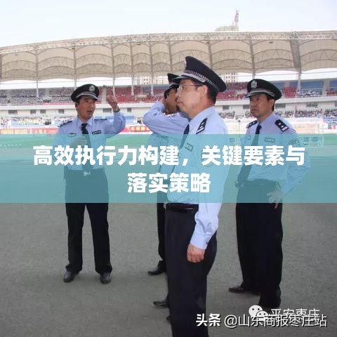 高效執行力構建，關鍵要素與落實策略