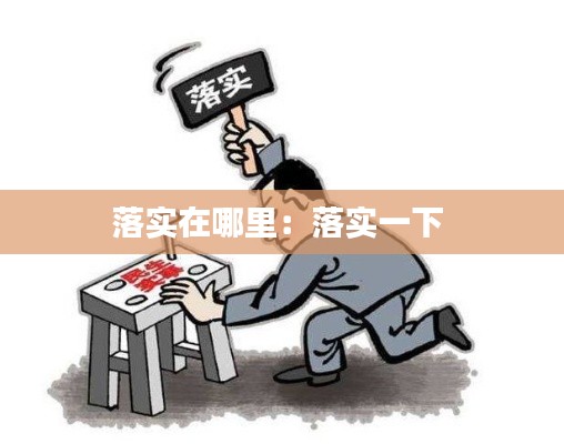 落實(shí)在哪里：落實(shí)一下 