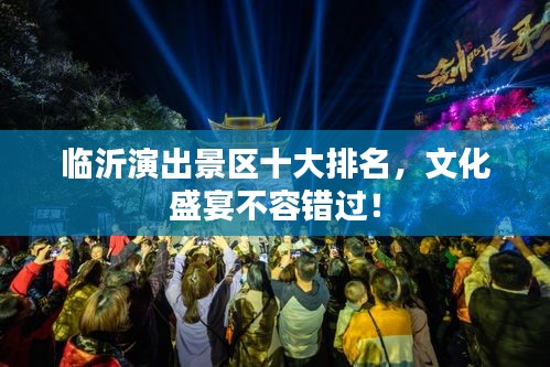 臨沂演出景區(qū)十大排名，文化盛宴不容錯(cuò)過(guò)！