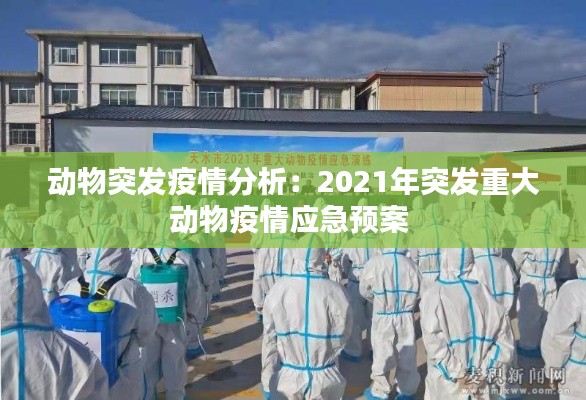 動(dòng)物突發(fā)疫情分析：2021年突發(fā)重大動(dòng)物疫情應(yīng)急預(yù)案 