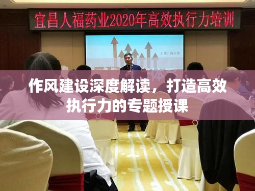 作風(fēng)建設(shè)深度解讀，打造高效執(zhí)行力的專題授課