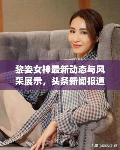 黎姿女神最新動態(tài)與風(fēng)采展示，頭條新聞報道揭秘！