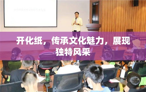 開化紙，傳承文化魅力，展現(xiàn)獨(dú)特風(fēng)采