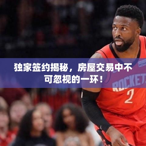 獨家簽約揭秘，房屋交易中不可忽視的一環(huán)！