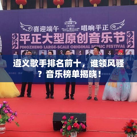 遵義歌手排名前十，誰領風騷？音樂榜單揭曉！
