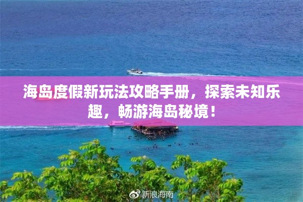 海島度假新玩法攻略手冊，探索未知樂趣，暢游海島秘境！