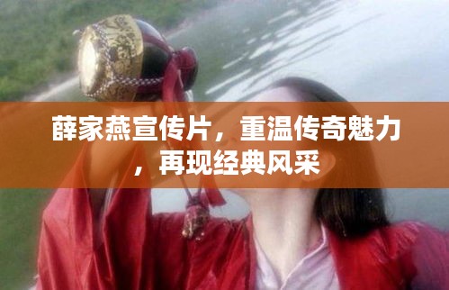 薛家燕宣傳片，重溫傳奇魅力，再現(xiàn)經(jīng)典風(fēng)采