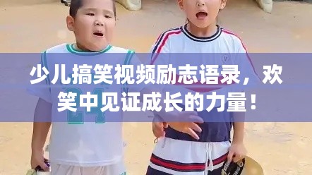 少兒搞笑視頻勵(lì)志語(yǔ)錄，歡笑中見(jiàn)證成長(zhǎng)的力量！