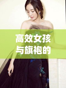 高效女孩與旗袍的時尚交融，展現優(yōu)雅魅力