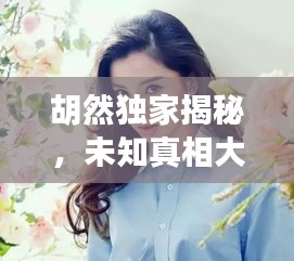 胡然獨家揭秘，未知真相大探索