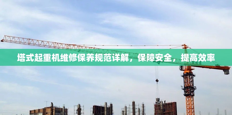 塔式起重機維修保養規范詳解，保障安全，提高效率