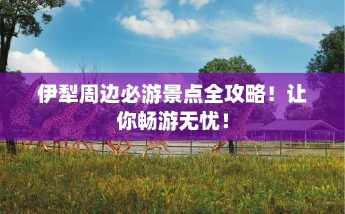 伊犁周邊必游景點全攻略！讓你暢游無憂！