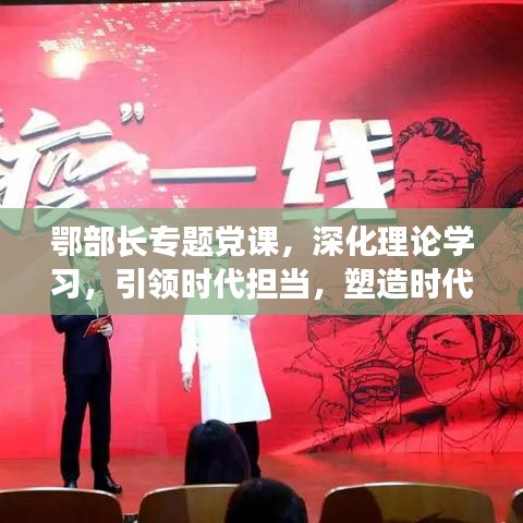 鄂部長(zhǎng)專題黨課，深化理論學(xué)習(xí)，引領(lǐng)時(shí)代擔(dān)當(dāng)，塑造時(shí)代先鋒形象