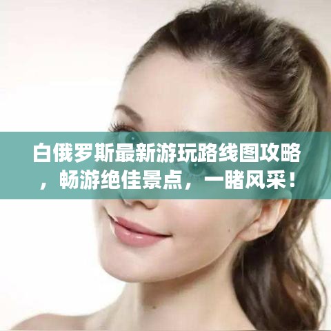 白俄羅斯最新游玩路線圖攻略，暢游絕佳景點，一睹風采！