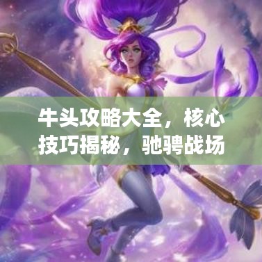 牛頭攻略大全，核心技巧揭秘，馳騁戰場的秘訣！