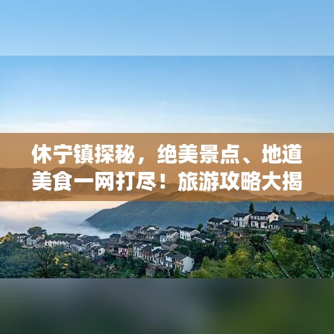 休寧鎮(zhèn)探秘，絕美景點、地道美食一網(wǎng)打盡！旅游攻略大揭秘！
