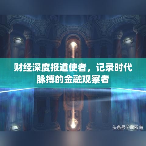財經深度報道使者，記錄時代脈搏的金融觀察者
