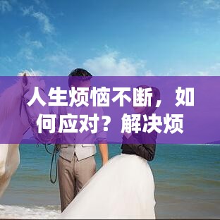 人生煩惱不斷，如何應對？解決煩惱的秘訣大揭秘！