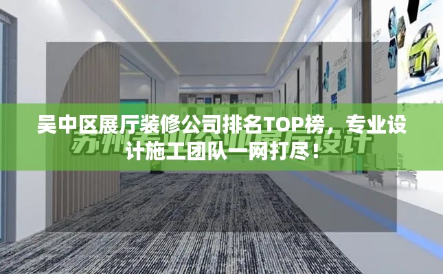 吳中區(qū)展廳裝修公司排名TOP榜，專業(yè)設(shè)計(jì)施工團(tuán)隊(duì)一網(wǎng)打盡！
