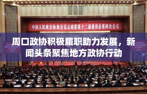 周口政協積極履職助力發展，新聞頭條聚焦地方政協行動