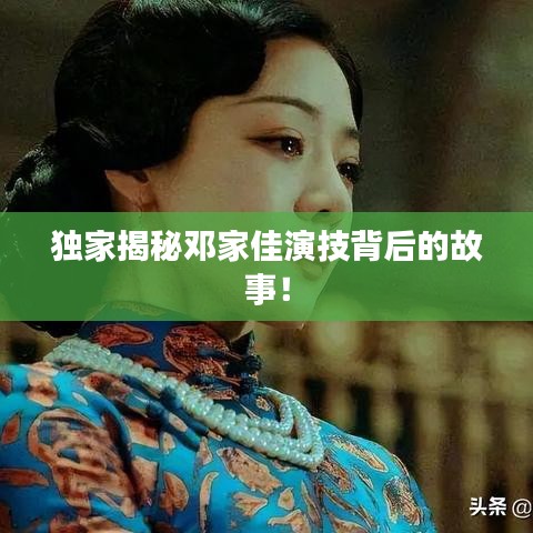 獨(dú)家揭秘鄧家佳演技背后的故事！