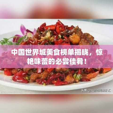 中國世界城美食榜單揭曉，驚艷味蕾的必嘗佳肴！