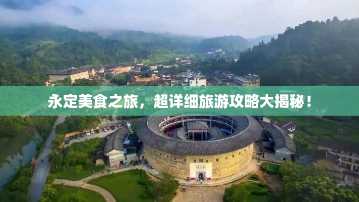 永定美食之旅，超詳細旅游攻略大揭秘！