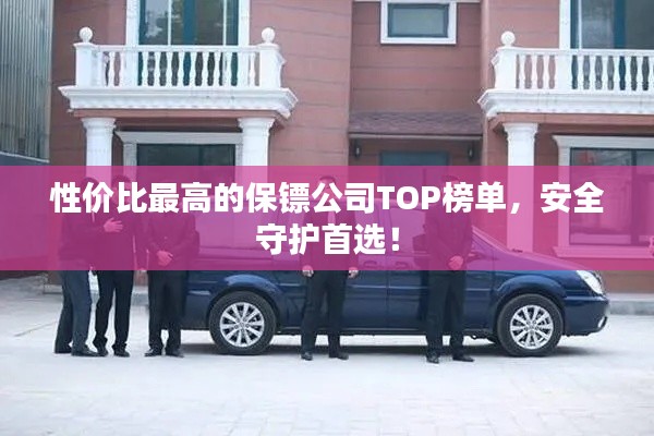 性價比最高的保鏢公司TOP榜單，安全守護首選！