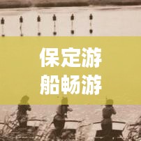 保定游船暢游攻略，帶你領(lǐng)略水上風(fēng)情！