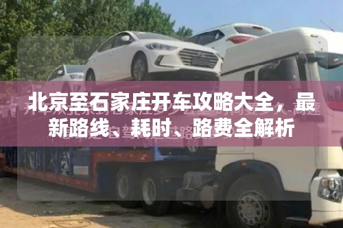 北京至石家莊開車攻略大全，最新路線、耗時、路費全解析
