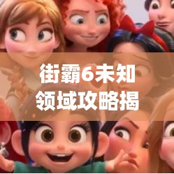 街霸6未知領域攻略揭秘，最新場景指南助你成為街頭霸主！