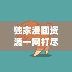 獨(dú)家漫畫資源一網(wǎng)打盡，探索神秘下載網(wǎng)站之旅