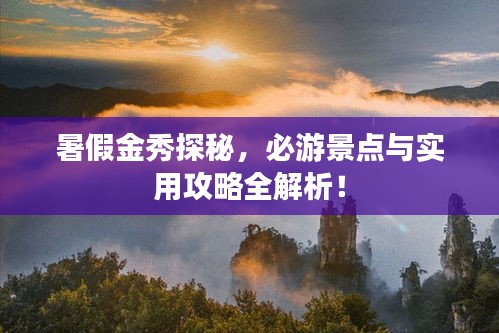 暑假金秀探秘，必游景點與實用攻略全解析！