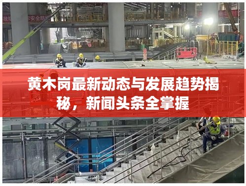 黃木崗最新動態(tài)與發(fā)展趨勢揭秘，新聞頭條全掌握