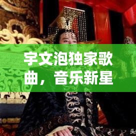 宇文泡獨家歌曲，音樂新星閃耀，引領潮流之音！