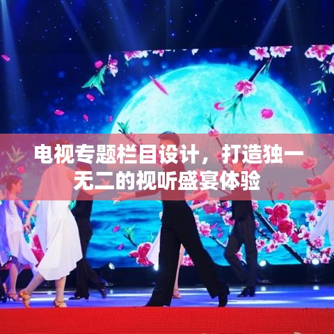 電視專題欄目設(shè)計(jì)，打造獨(dú)一無(wú)二的視聽盛宴體驗(yàn)
