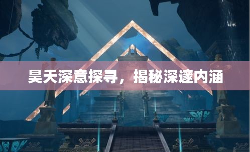 昊天深意探尋，揭秘深邃內(nèi)涵